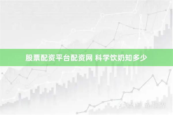 股票配资平台配资网 科学饮奶知多少