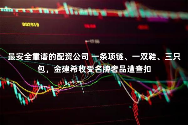 最安全靠谱的配资公司 一条项链、一双鞋、三只包，金建希收受名牌奢品遭查扣