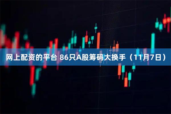 网上配资的平台 86只A股筹码大换手（11月7日）