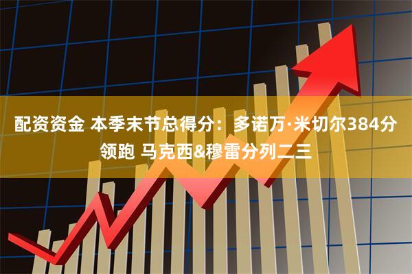 配资资金 本季末节总得分：多诺万·米切尔384分领跑 马克西&穆雷分列二三