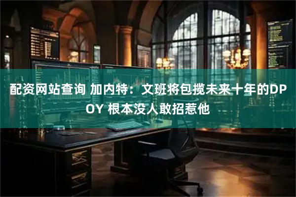 配资网站查询 加内特：文班将包揽未来十年的DPOY 根本没人敢招惹他