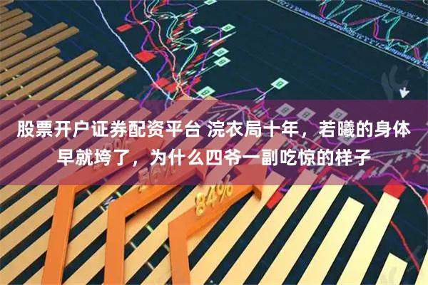 股票开户证券配资平台 浣衣局十年，若曦的身体早就垮了，为什么四爷一副吃惊的样子