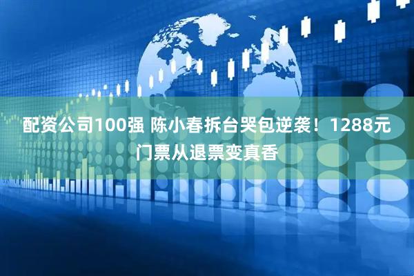 配资公司100强 陈小春拆台哭包逆袭！1288元门票从退票变真香