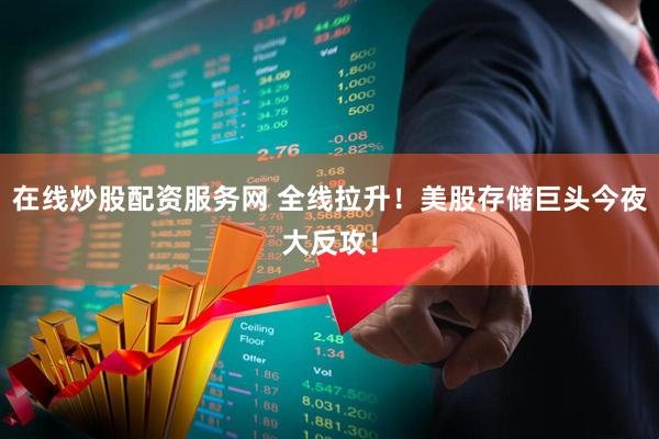 在线炒股配资服务网 全线拉升！美股存储巨头今夜大反攻！