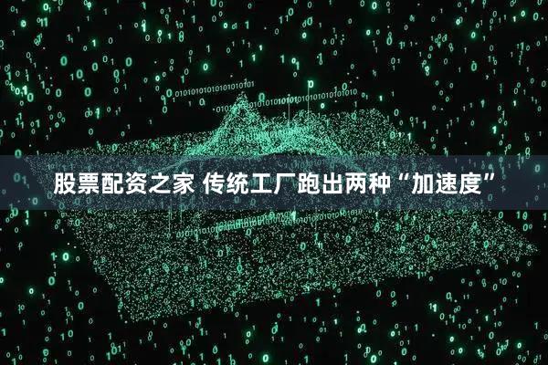 股票配资之家 传统工厂跑出两种“加速度”